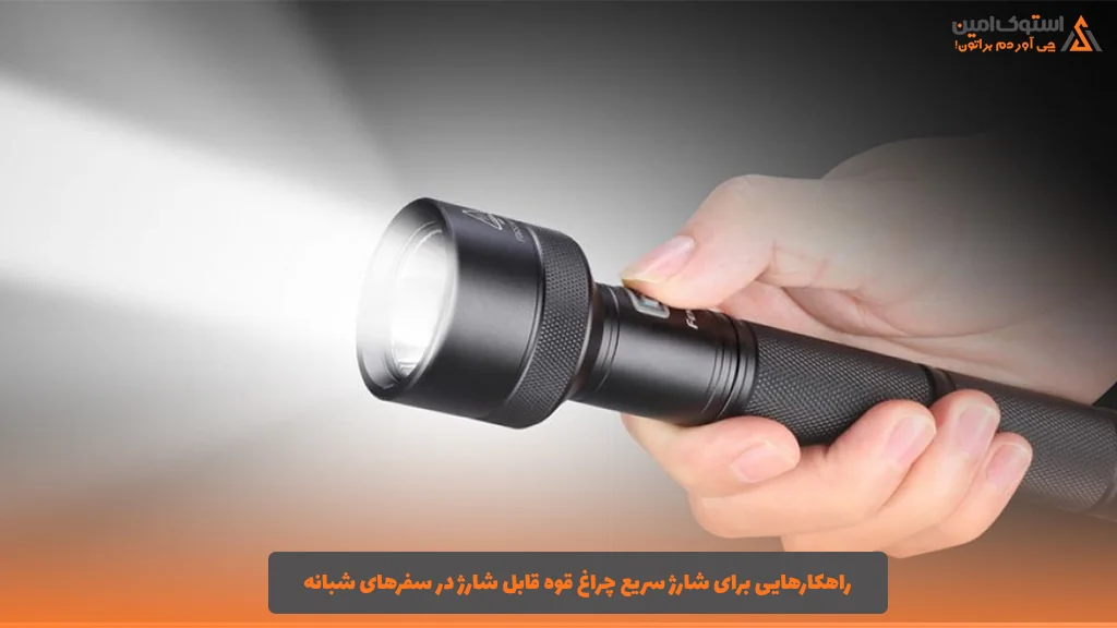 راهکارهایی برای شارژ سریع چراغ قوه قابل شارژ در سفرهای شبانه
